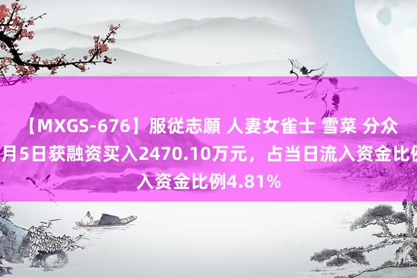 【MXGS-676】服従志願 人妻女雀士 雪菜 分众传媒：8月5日获融资买入2470.10万元，占当日流入资金比例4.81%