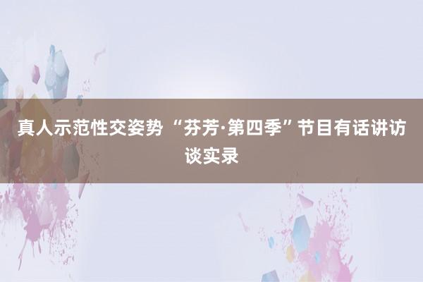 真人示范性交姿势 “芬芳·第四季”节目有话讲访谈实录